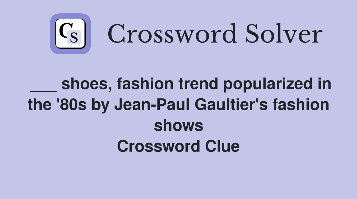 ___ shoes, fashion trend popularized in the '80s by Jean-Paul Gaultier's fashion shows Crossword Clue