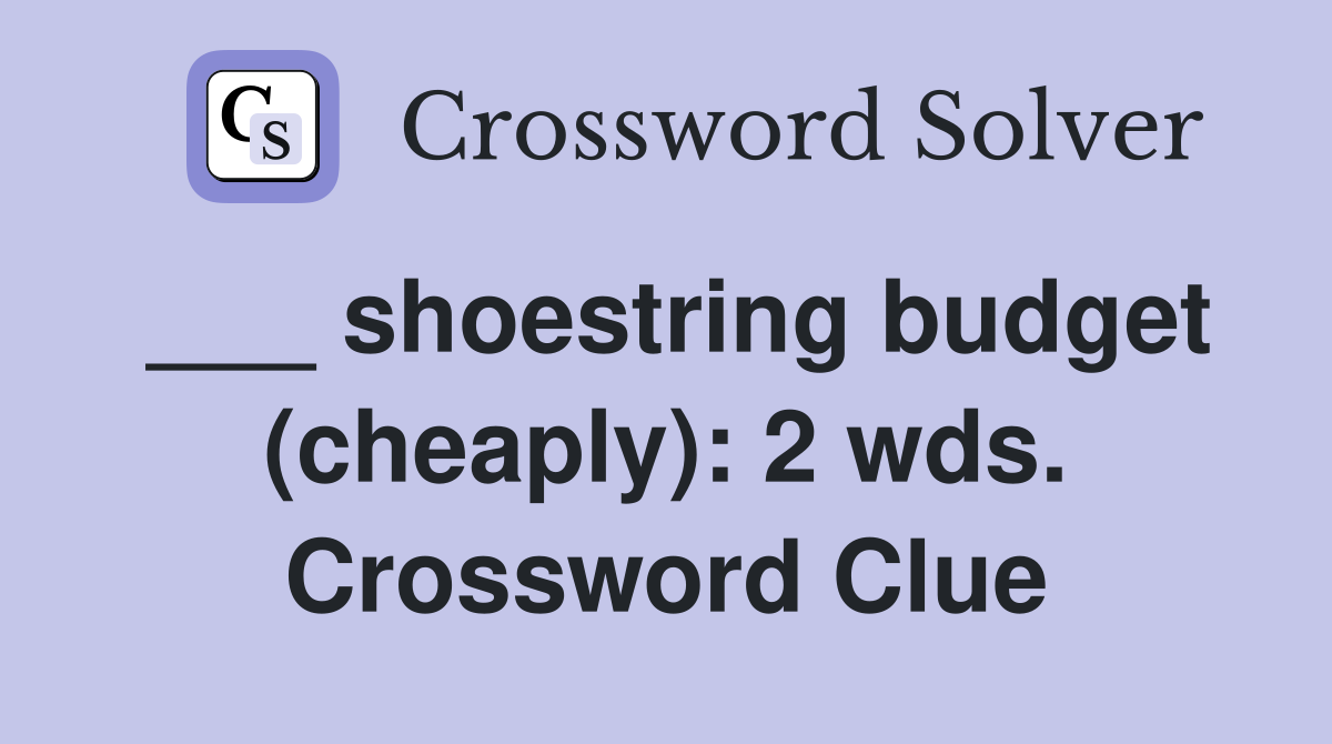 ___ shoestring budget (cheaply): 2 wds. Crossword Clue