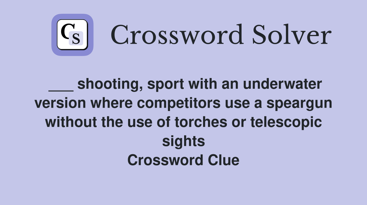 ___ shooting, sport with an underwater version where competitors use a speargun without the use of torches or telescopic sights Crossword Clue