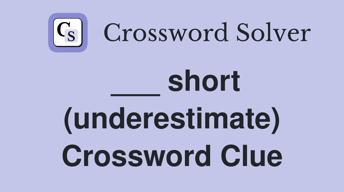 ___ short (underestimate) Crossword Clue