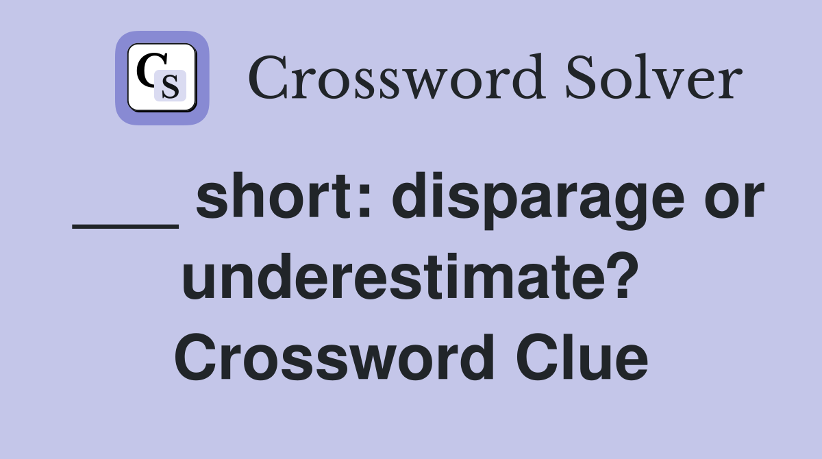 ___ short: disparage or underestimate? Crossword Clue