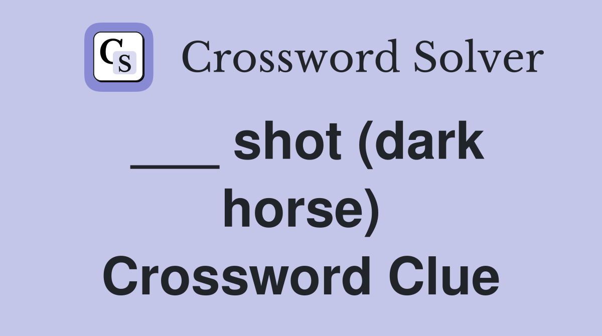 ___ shot (dark horse) Crossword Clue