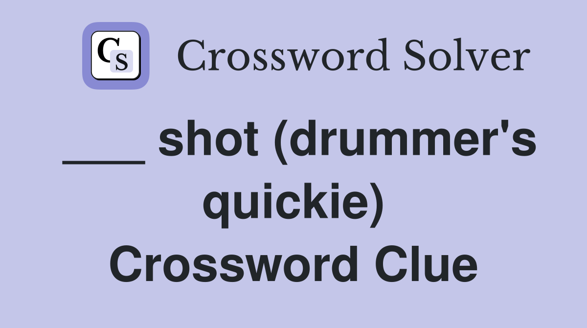 ___ shot (drummer's quickie) Crossword Clue