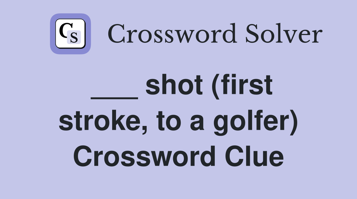 ___ shot (first stroke, to a golfer) Crossword Clue
