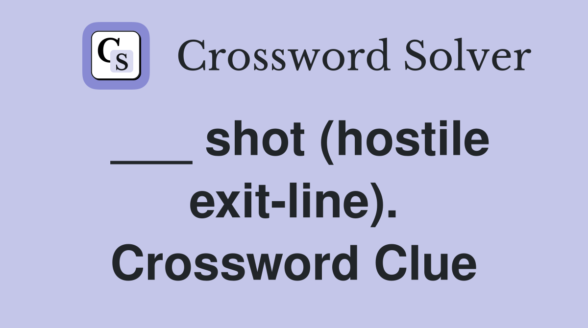 ___ shot (hostile exit-line). Crossword Clue