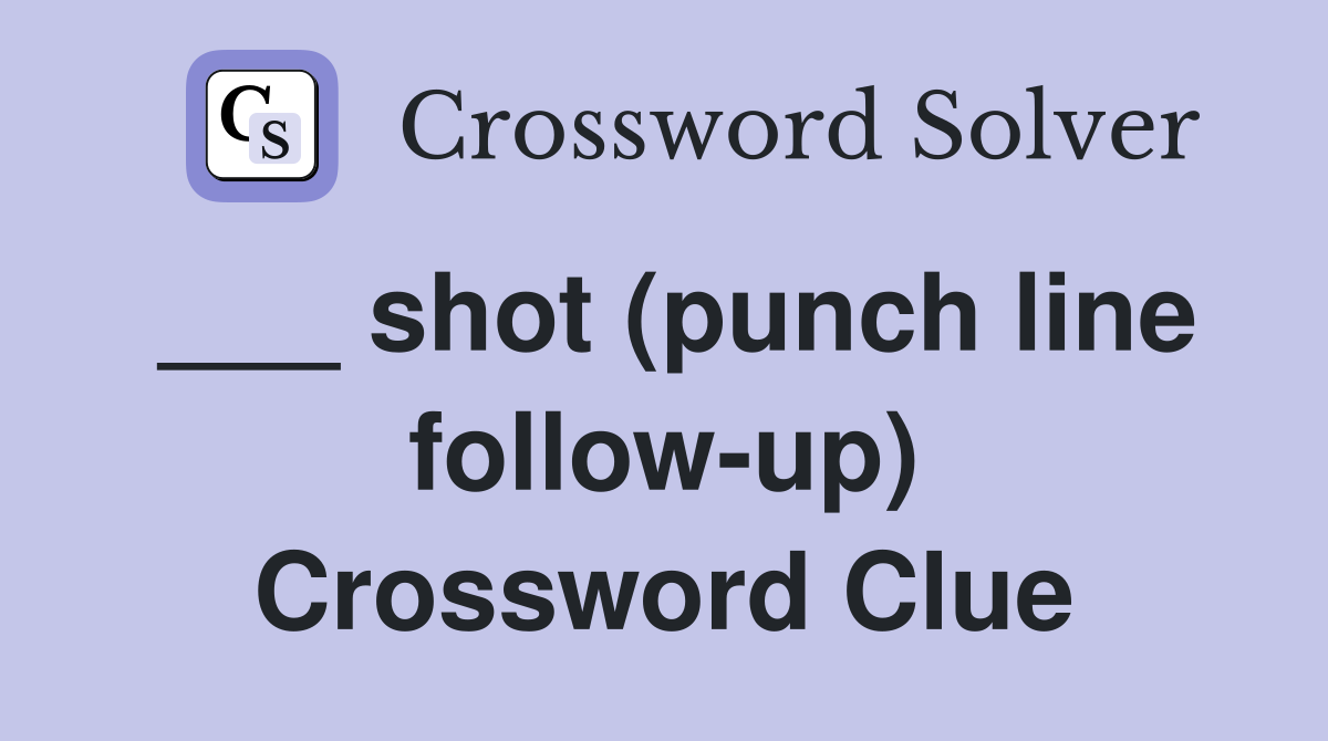 ___ shot (punch line follow-up) Crossword Clue