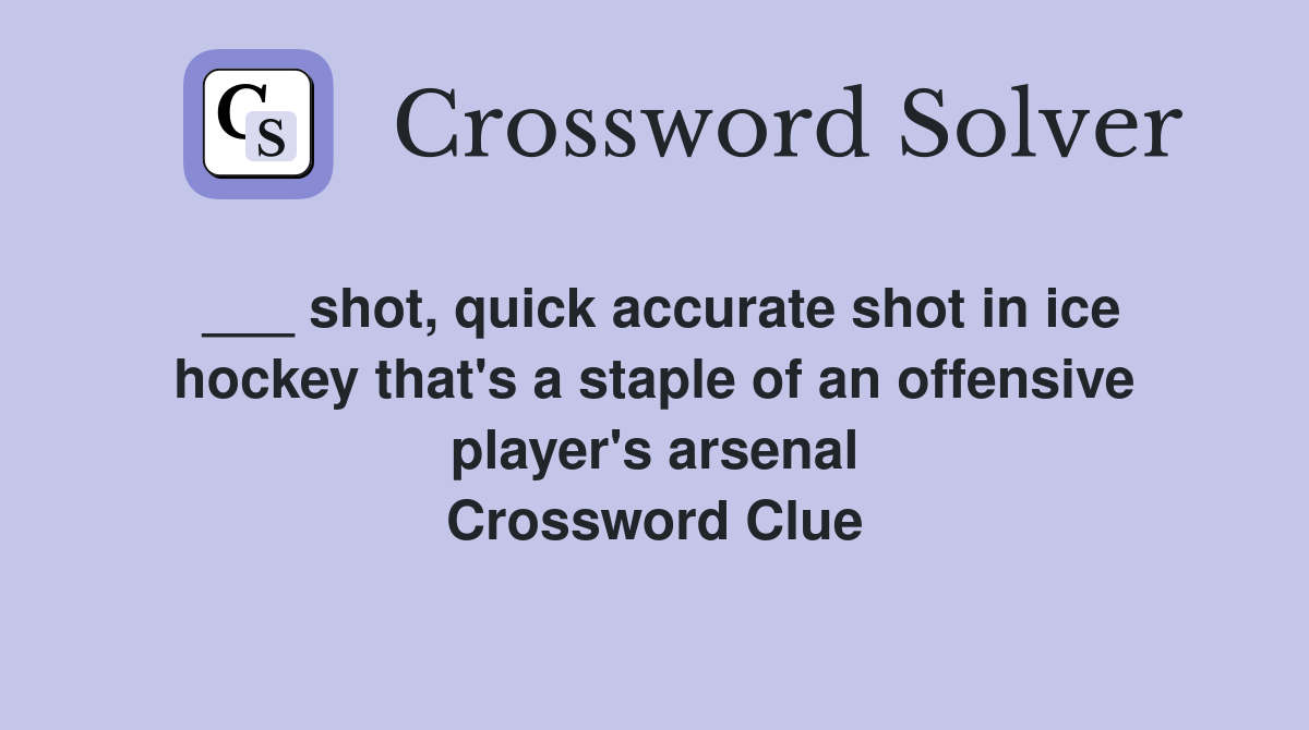 ___ shot, quick accurate shot in ice hockey that's a staple of an offensive player's arsenal Crossword Clue