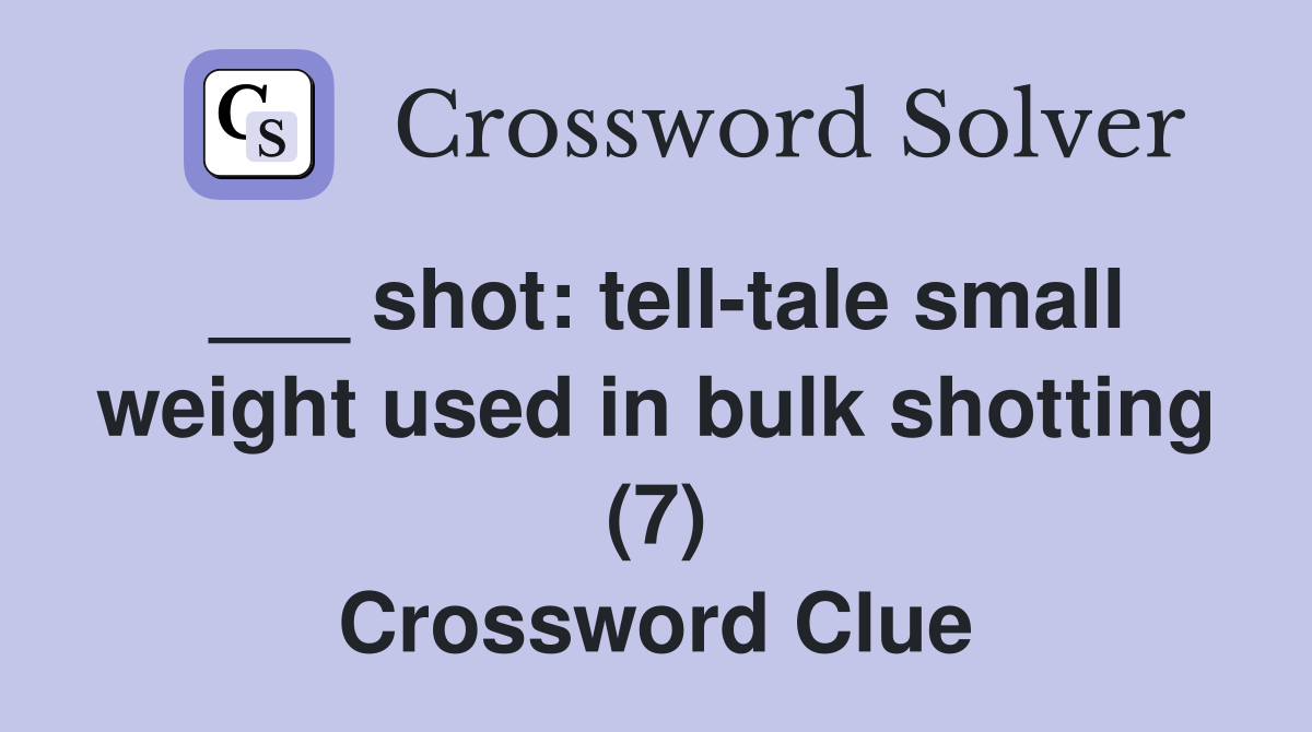 ___ shot: tell-tale small weight used in bulk shotting (7) Crossword Clue