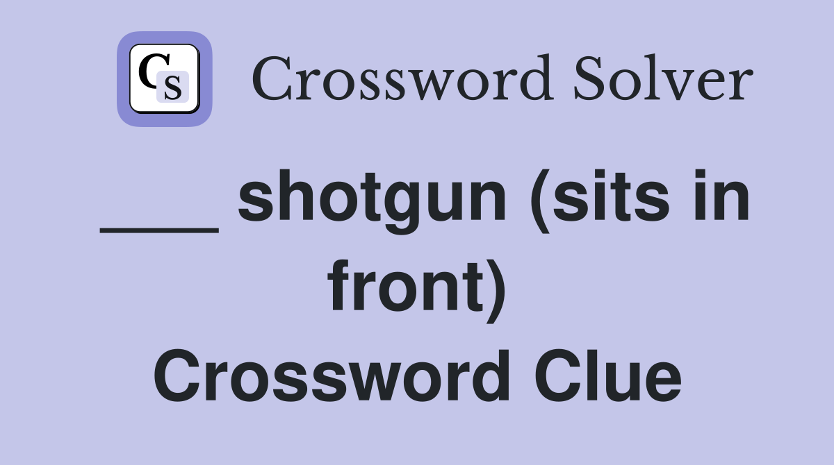 ___ shotgun (sits in front) Crossword Clue