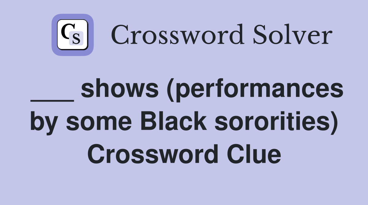 ___ shows (performances by some Black sororities) Crossword Clue