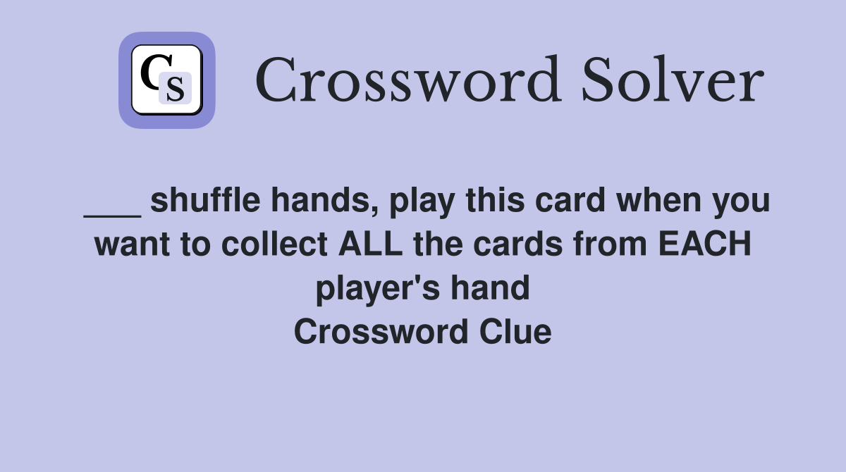 ___ shuffle hands, play this card when you want to collect ALL the cards from EACH player's hand Crossword Clue