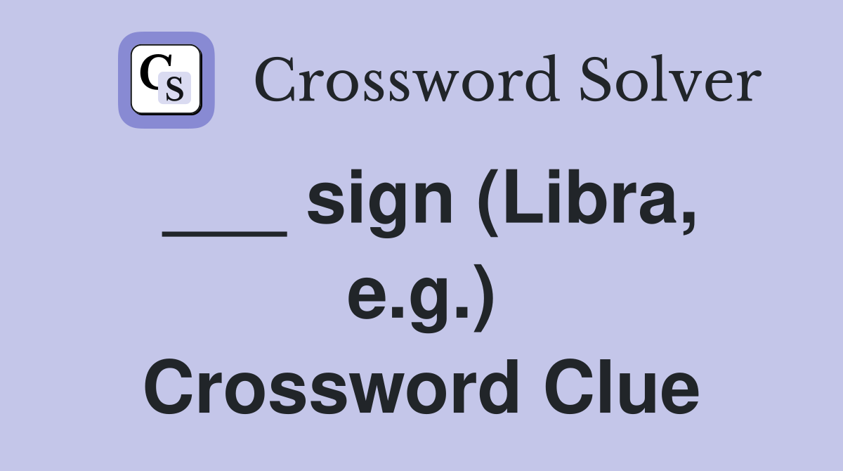 ___ sign (Libra, e.g.) Crossword Clue
