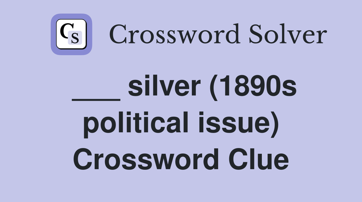 ___ silver (1890s political issue) Crossword Clue