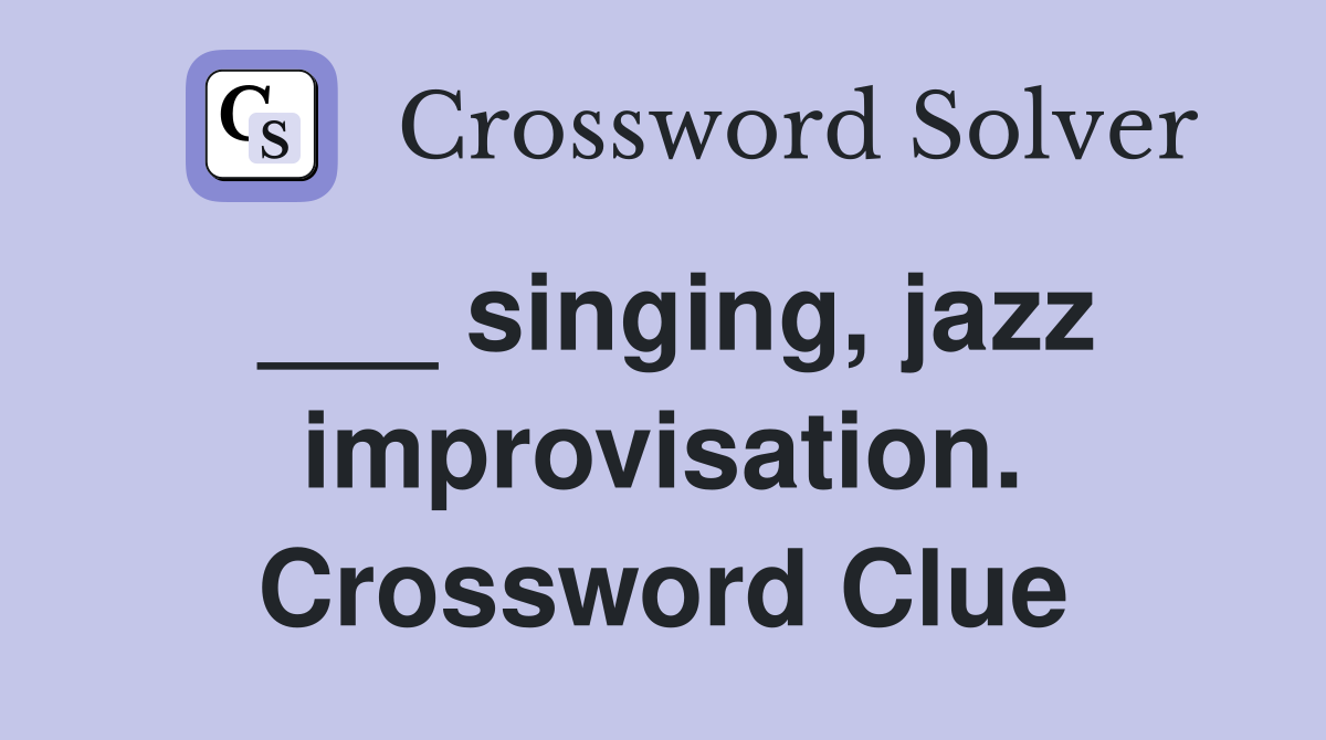 ___ singing, jazz improvisation. Crossword Clue