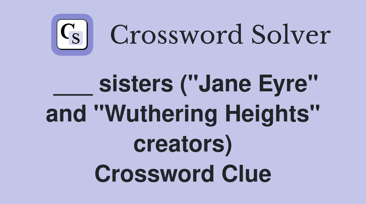 ___ sisters ("Jane Eyre" and "Wuthering Heights" creators) Crossword Clue
