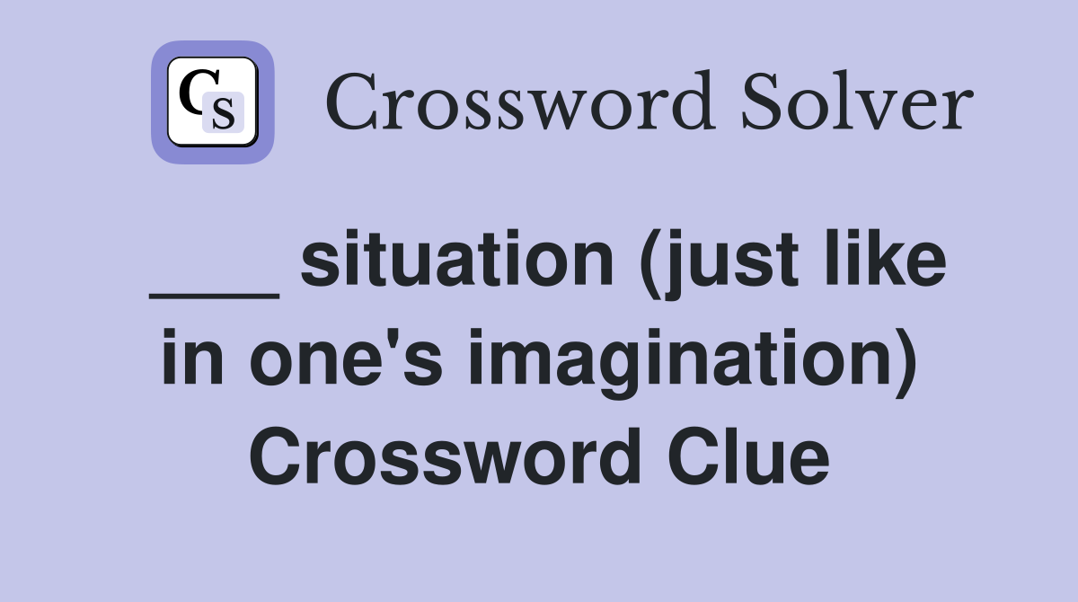 ___ situation (just like in one's imagination) Crossword Clue