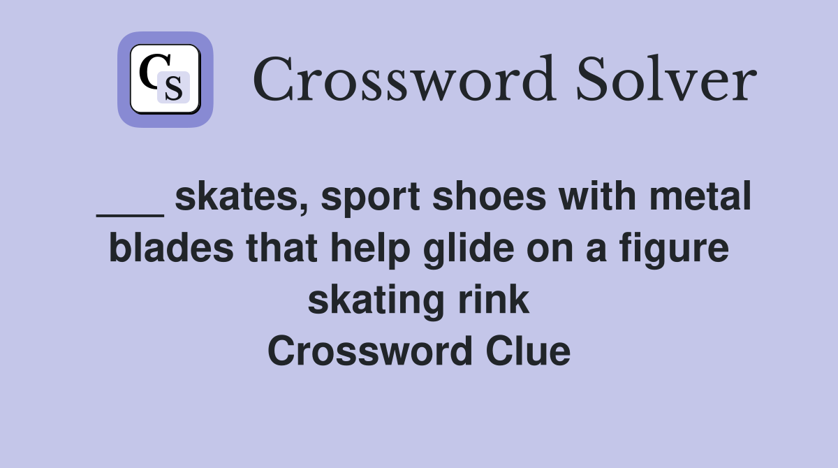 ___ skates, sport shoes with metal blades that help glide on a figure skating rink Crossword Clue