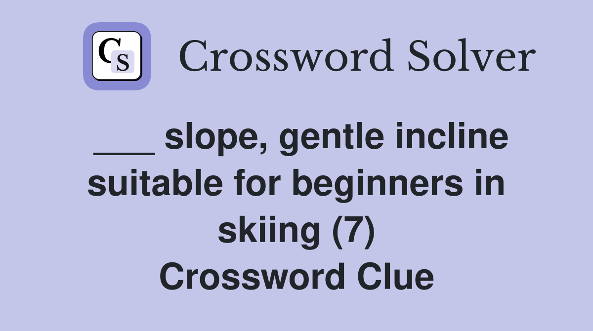 ___ slope, gentle incline suitable for beginners in skiing (7) Crossword Clue