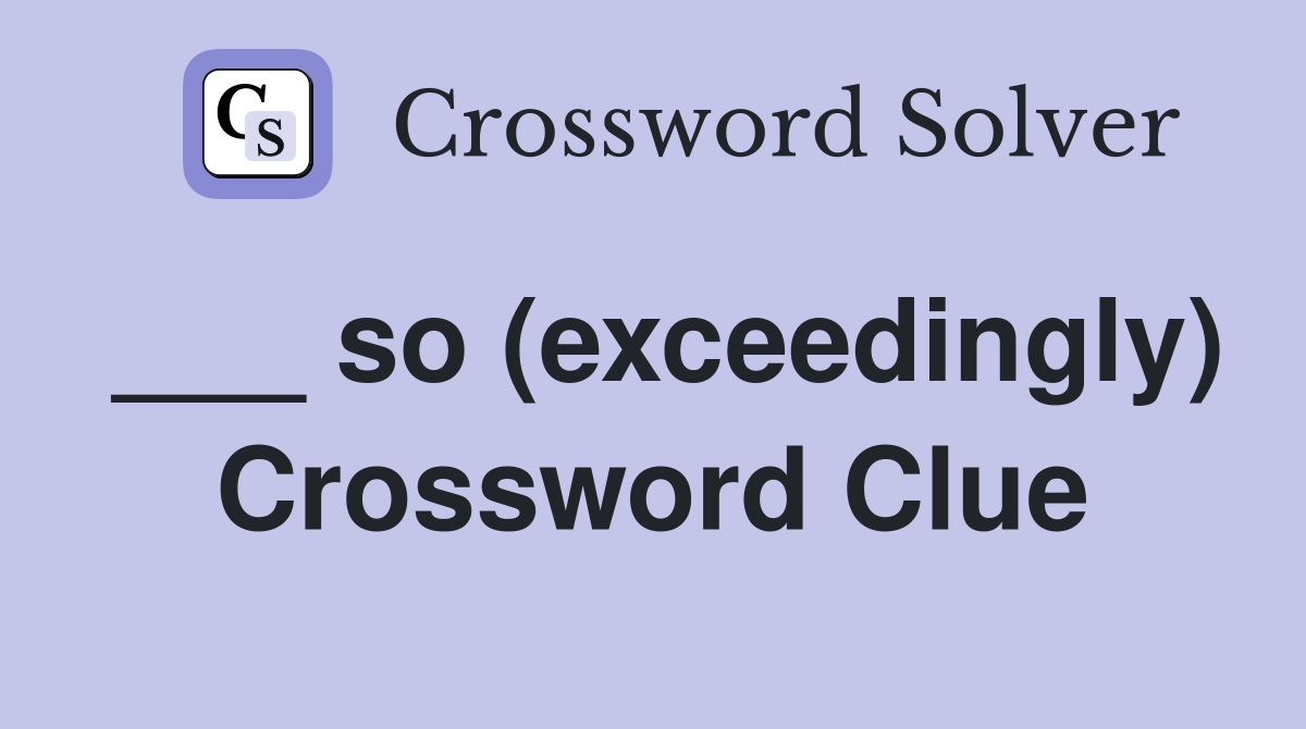 ___ so (exceedingly) Crossword Clue