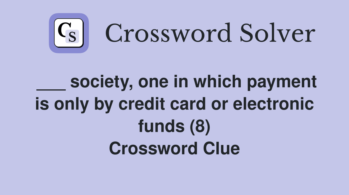 ___ society, one in which payment is only by credit card or electronic funds (8) Crossword Clue