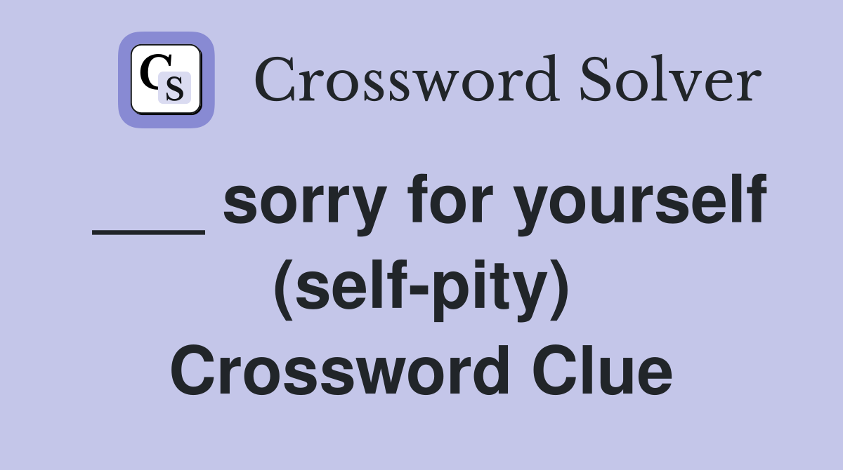 ___ sorry for yourself (self-pity) Crossword Clue