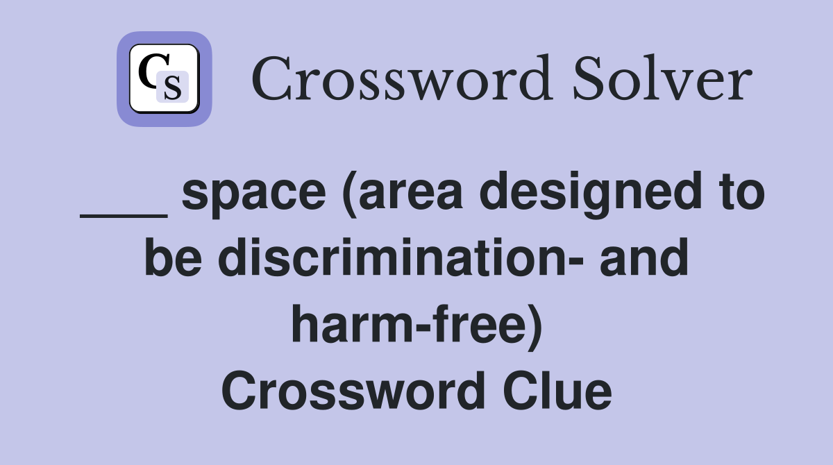 ___ space (area designed to be discrimination- and harm-free) Crossword Clue