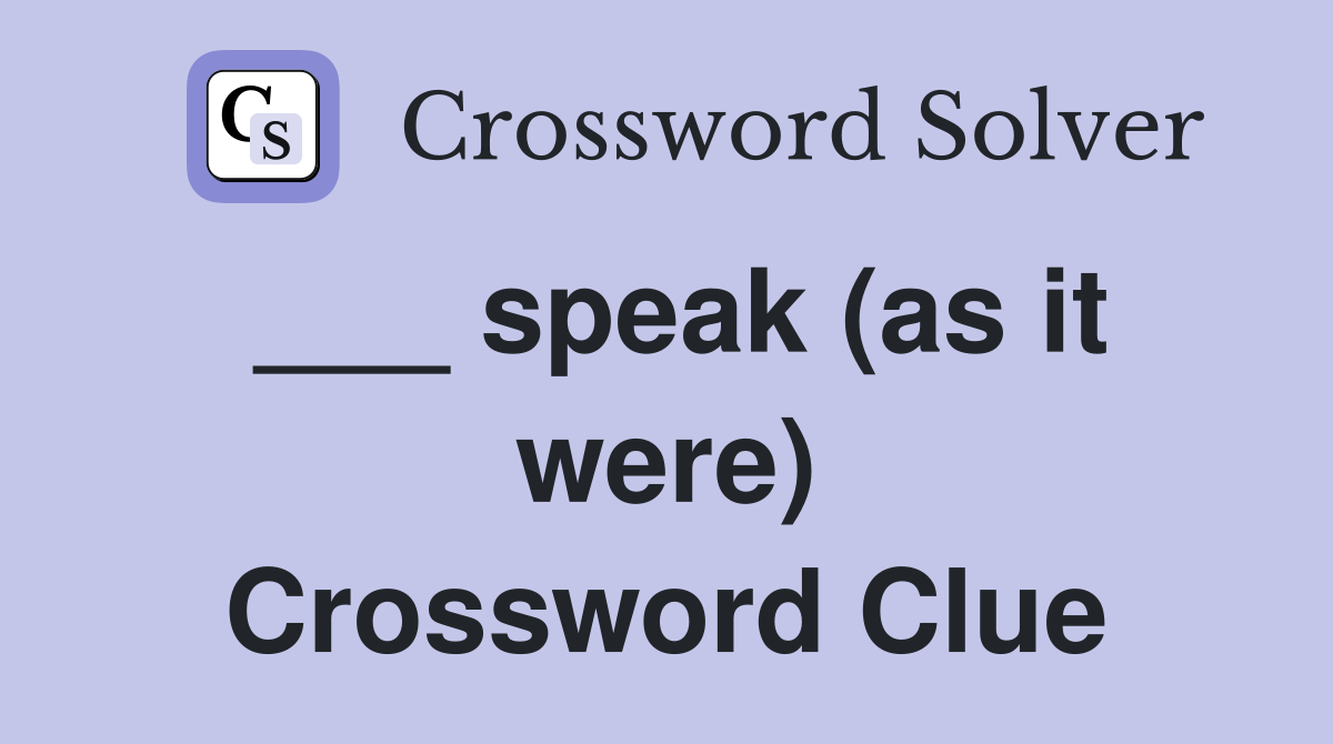___ speak (as it were) Crossword Clue