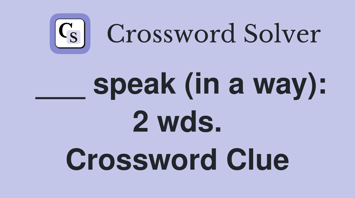 ___ speak (in a way): 2 wds. Crossword Clue