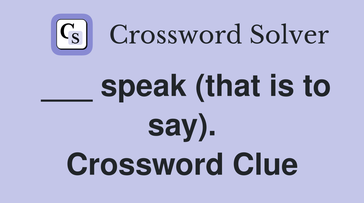 ___ speak (that is to say). Crossword Clue