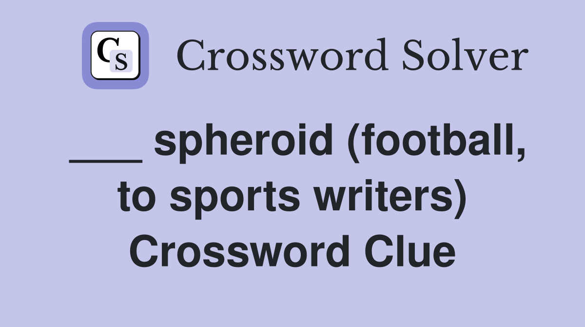 ___ spheroid (football, to sports writers) Crossword Clue