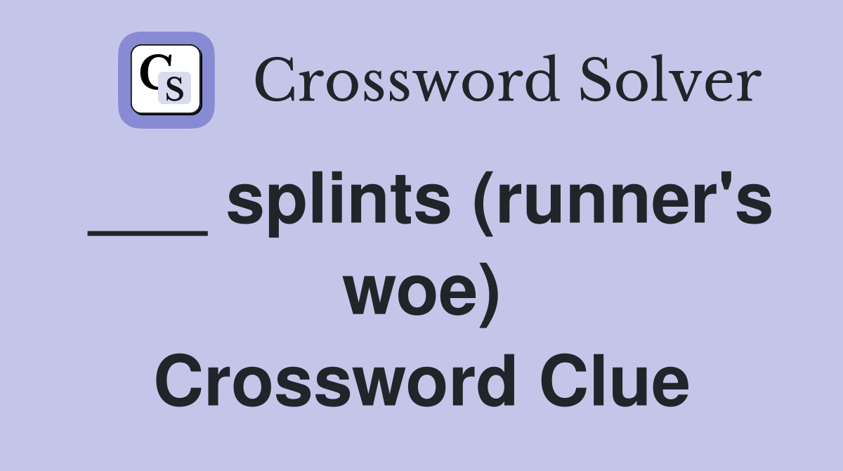 ___ splints (runner's woe) Crossword Clue