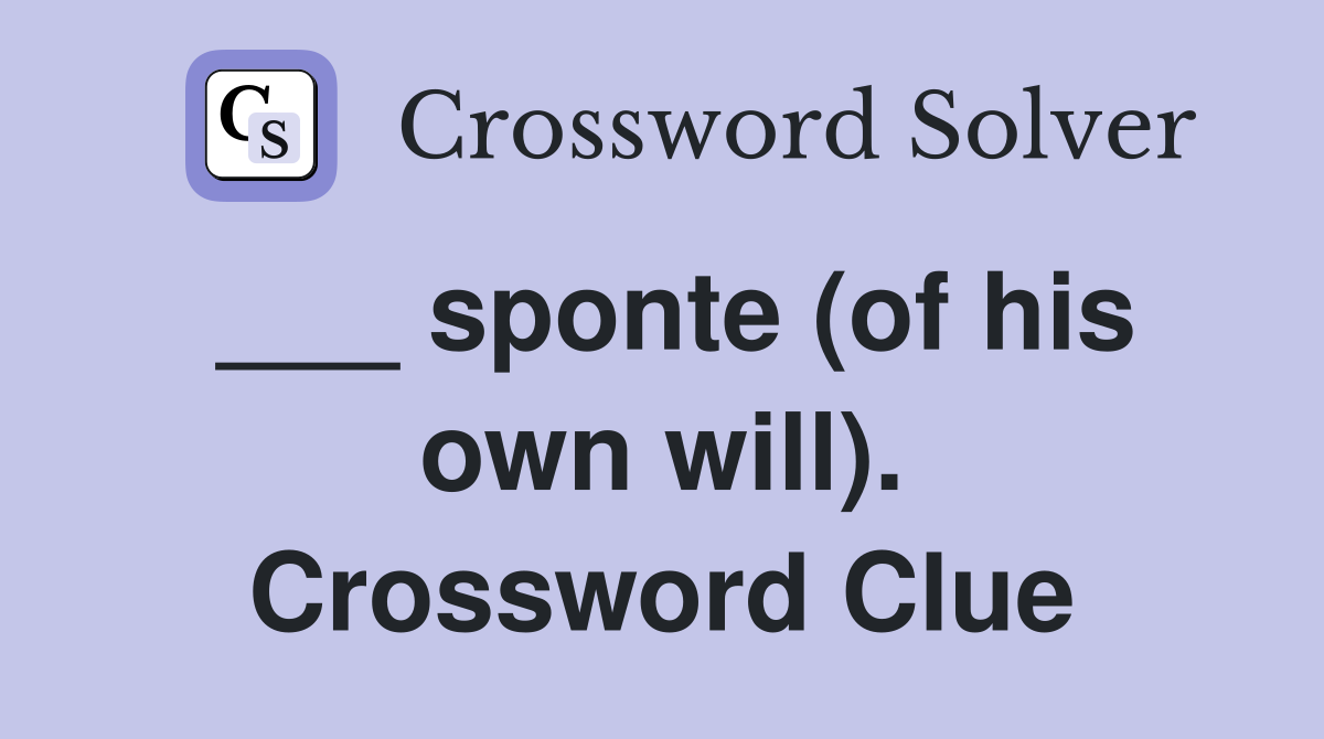 ___ sponte (of his own will). Crossword Clue