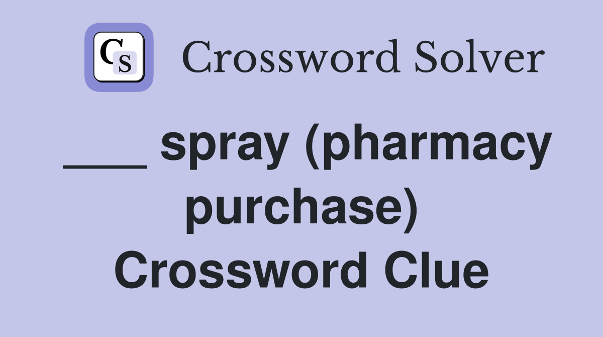___ spray (pharmacy purchase) Crossword Clue