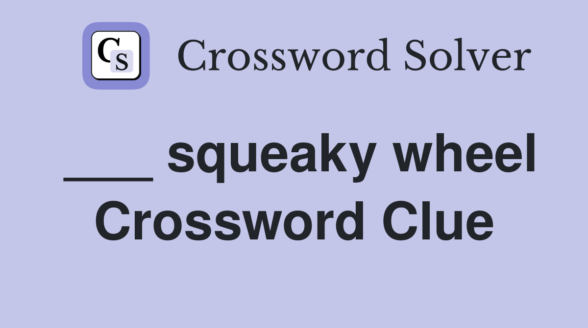 ___ squeaky wheel Crossword Clue