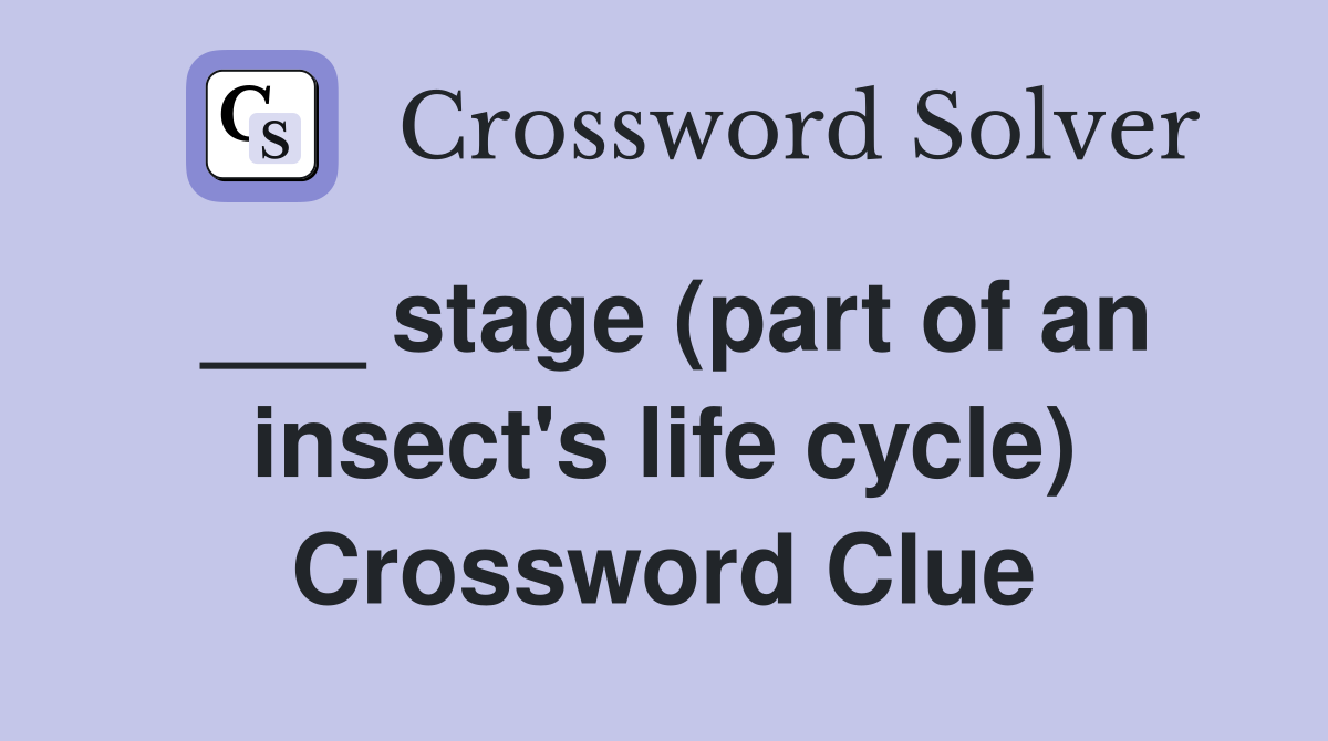 ___ stage (part of an insect's life cycle) Crossword Clue