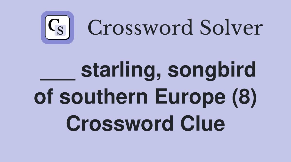 ___ starling, songbird of southern Europe (8) Crossword Clue