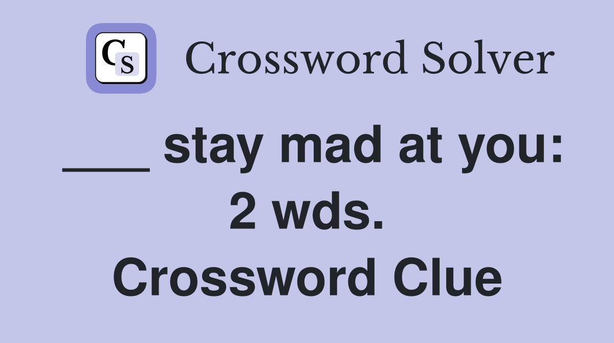 ___ stay mad at you: 2 wds. Crossword Clue
