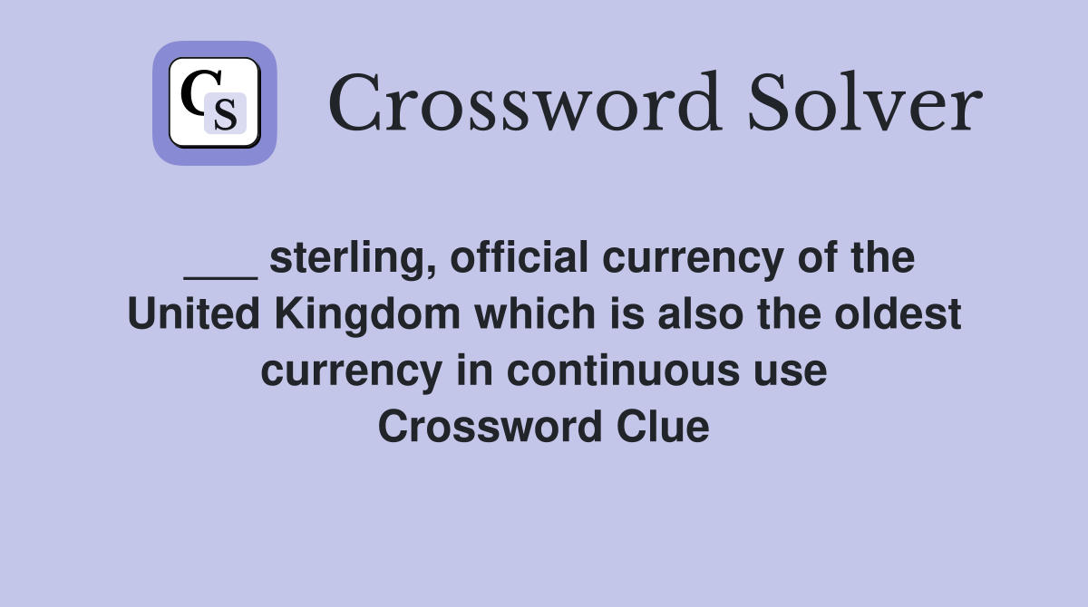 ___ sterling, official currency of the United Kingdom which is also the oldest currency in continuous use Crossword Clue