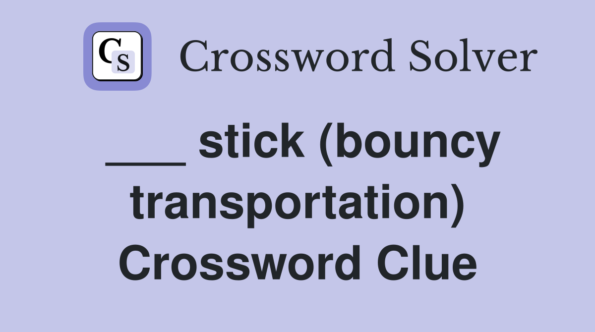 ___ stick (bouncy transportation) Crossword Clue