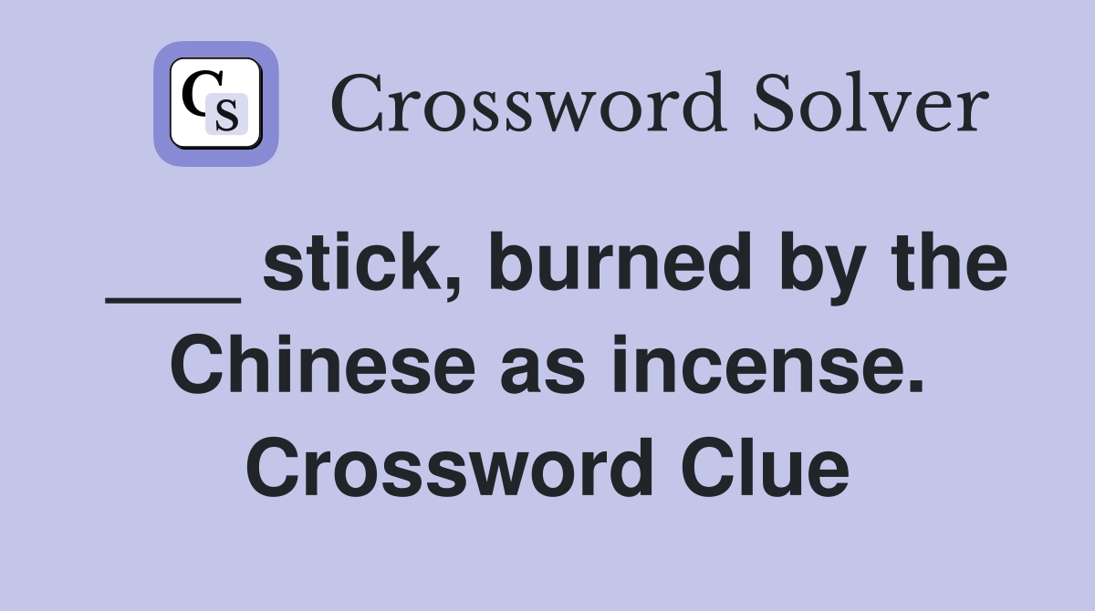 ___ stick, burned by the Chinese as incense. Crossword Clue