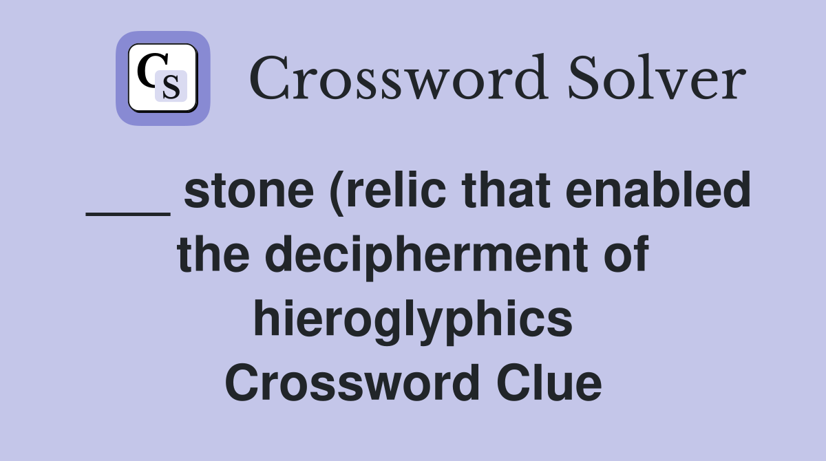 ___ stone (relic that enabled the decipherment of hieroglyphics Crossword Clue