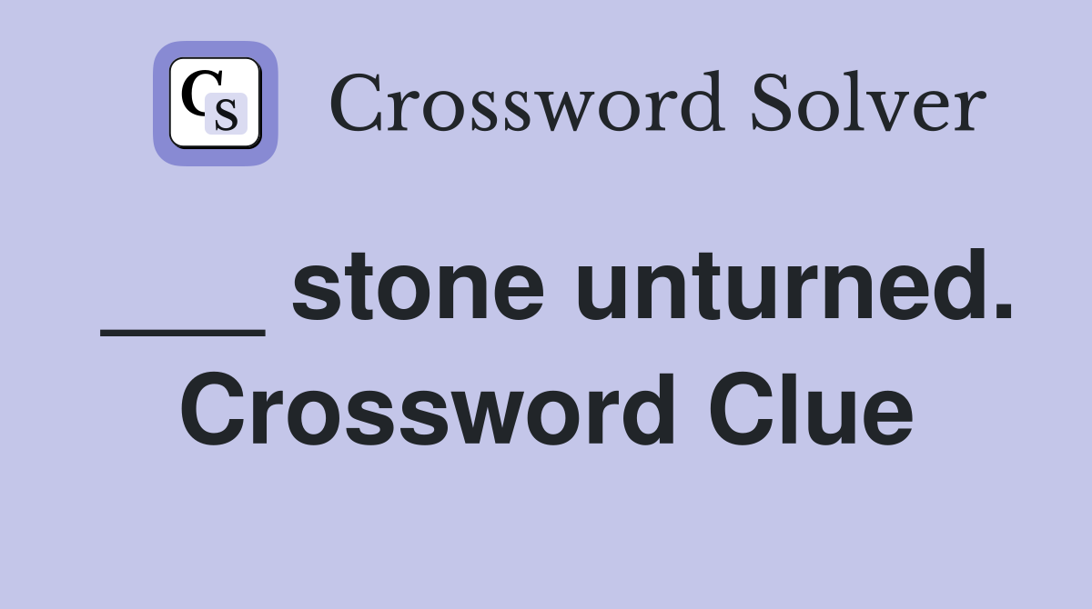 ___ stone unturned. Crossword Clue