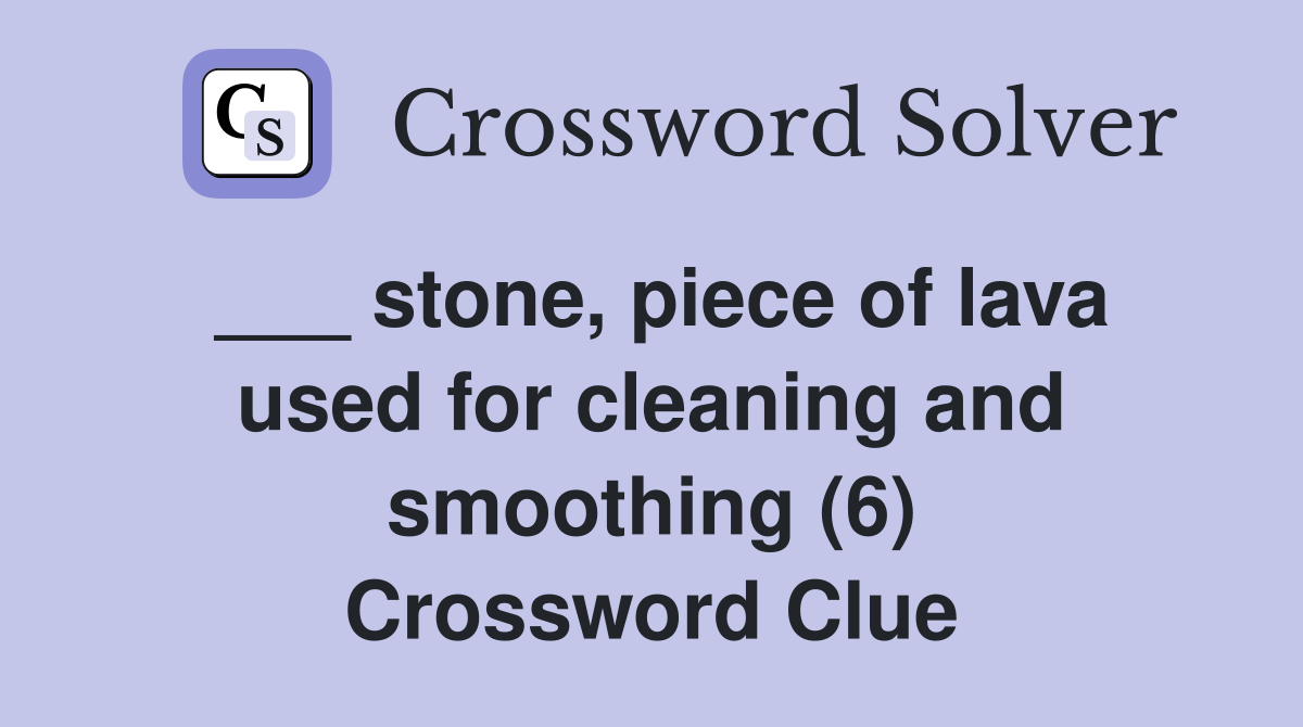 ___ stone, piece of lava used for cleaning and smoothing (6) Crossword Clue