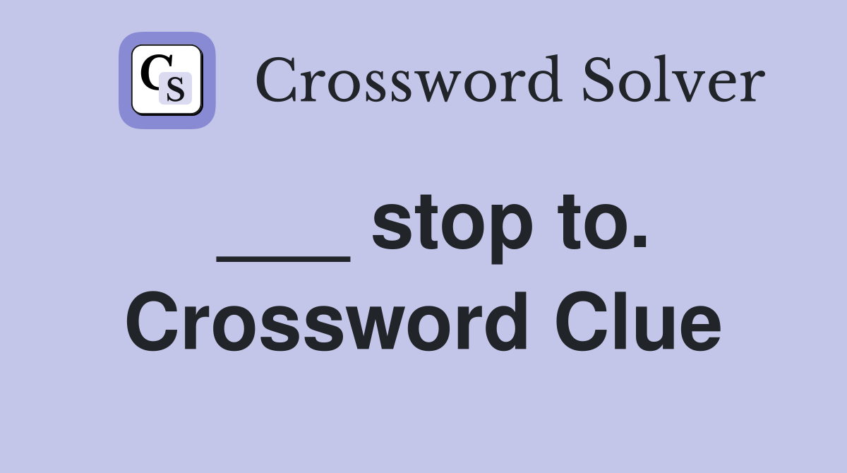 ___ stop to. Crossword Clue