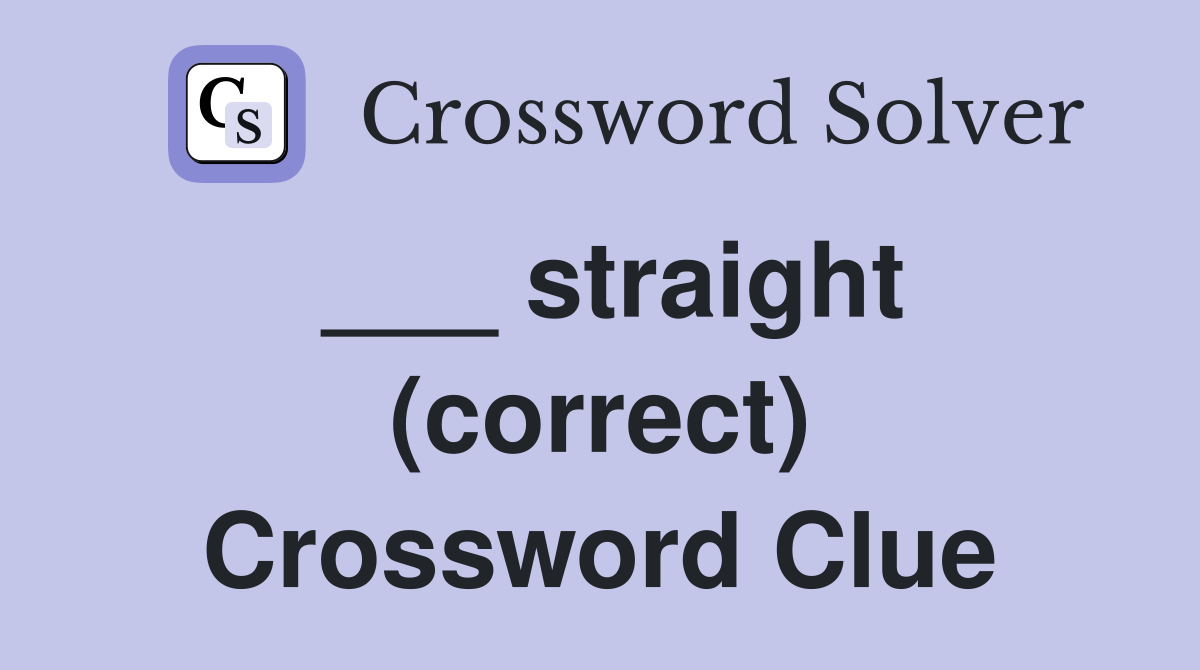 ___ straight (correct) Crossword Clue