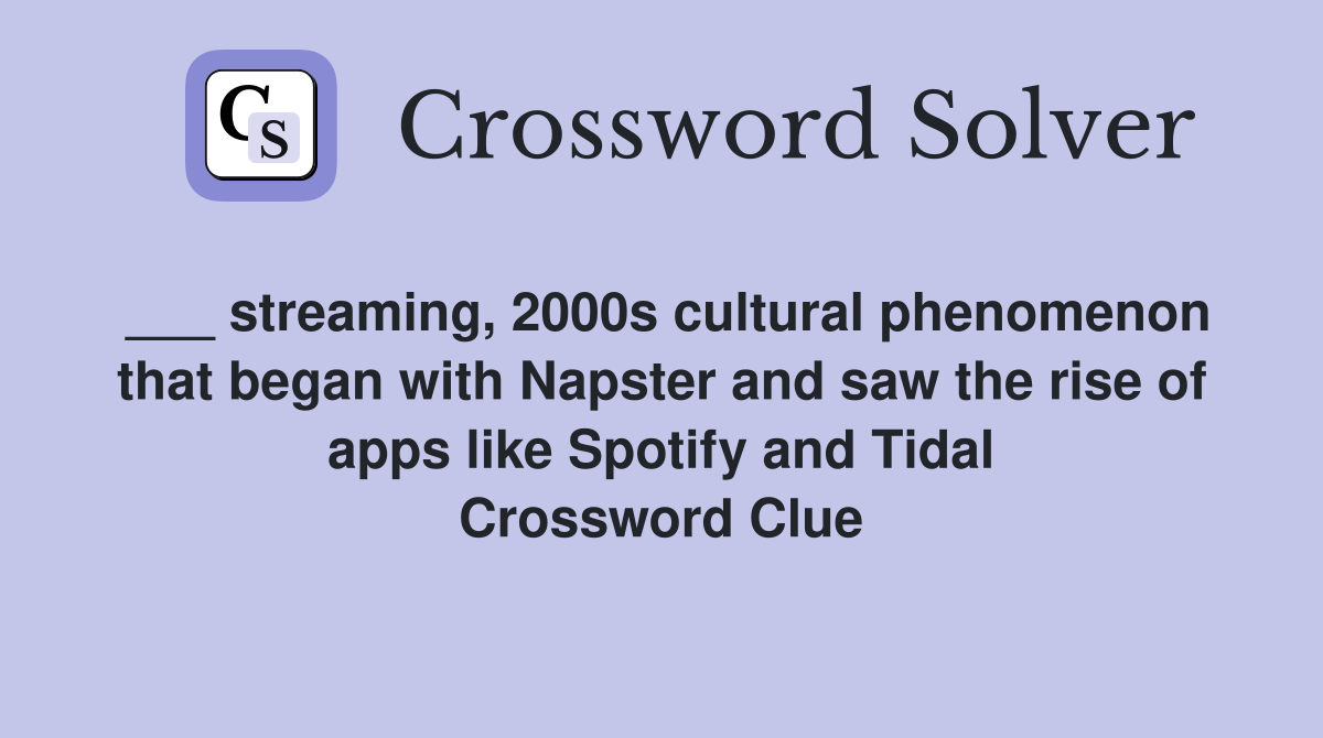 ___ streaming, 2000s cultural phenomenon that began with Napster and saw the rise of apps like Spotify and Tidal Crossword Clue