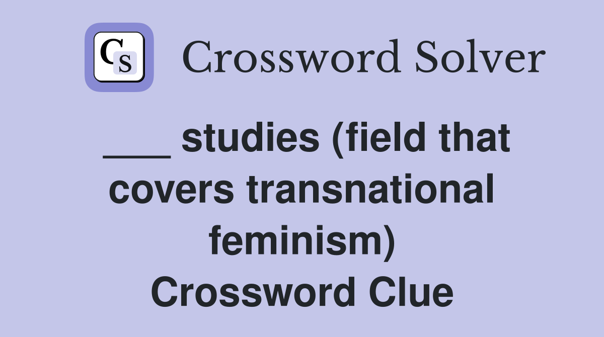 ___ studies (field that covers transnational feminism) Crossword Clue