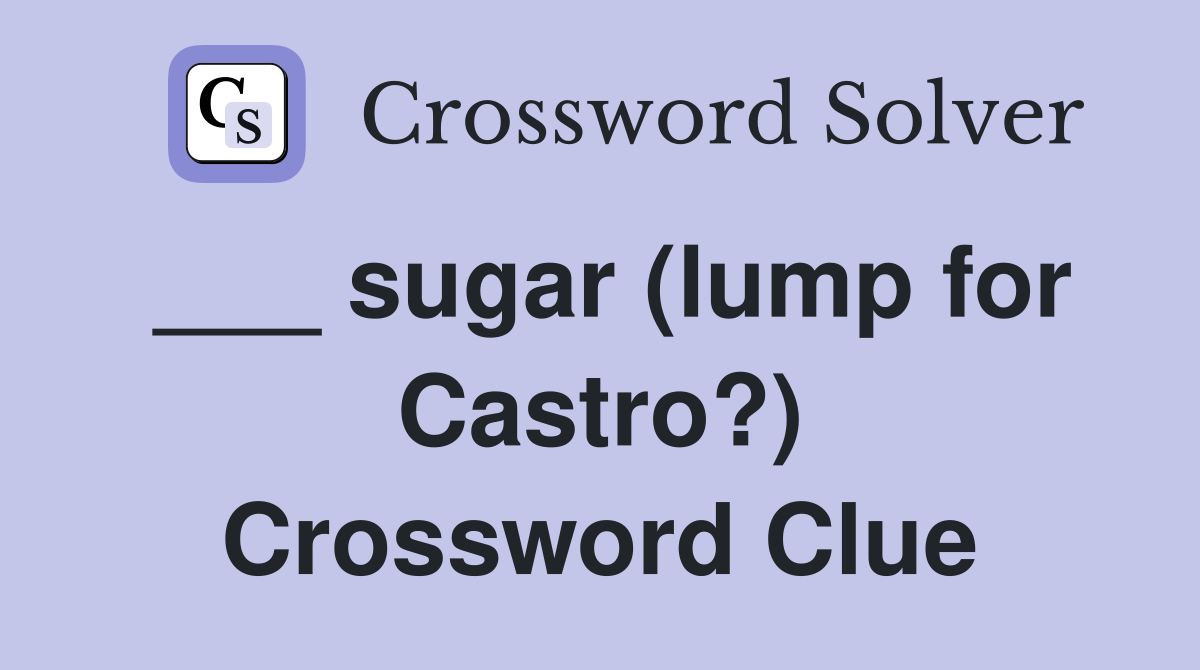 ___ sugar (lump for Castro?) Crossword Clue