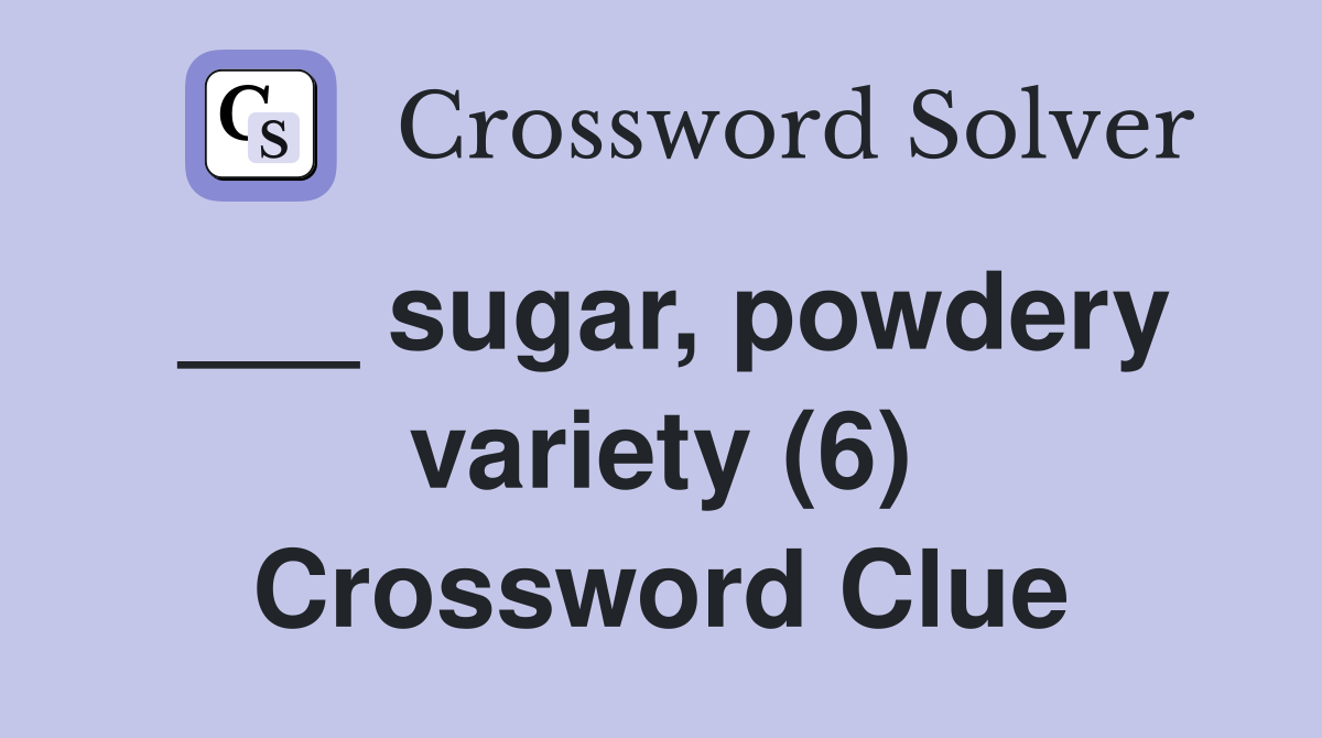 ___ sugar, powdery variety (6) Crossword Clue