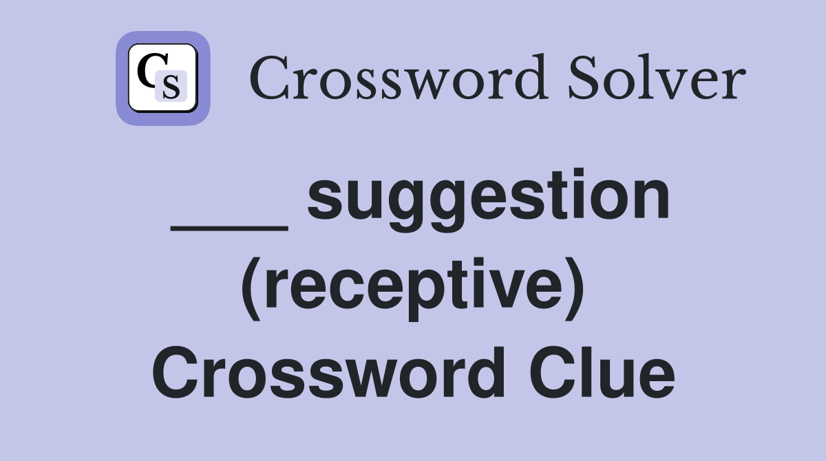___ suggestion (receptive) Crossword Clue